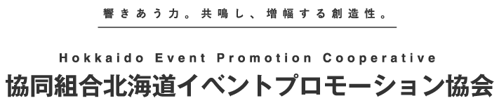 響きあう力。共鳴し、増幅する創造性。協同組合北海道イベントプロモーション協会